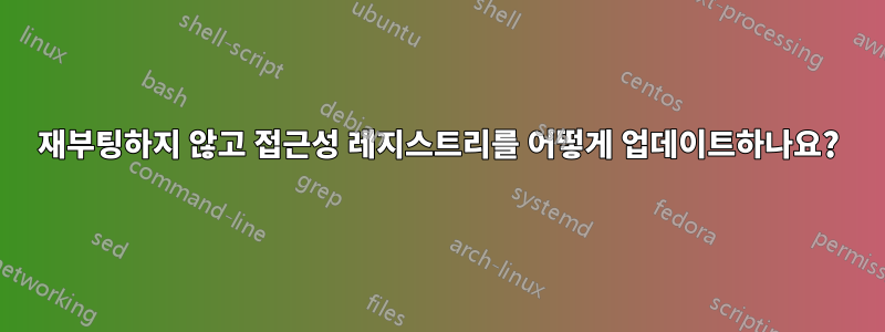 재부팅하지 않고 접근성 레지스트리를 어떻게 업데이트하나요?