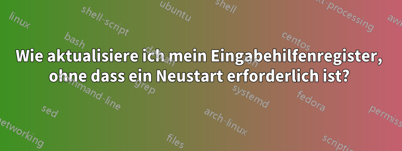 Wie aktualisiere ich mein Eingabehilfenregister, ohne dass ein Neustart erforderlich ist?