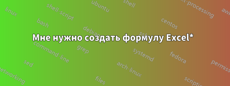 Мне нужно создать формулу Excel* 