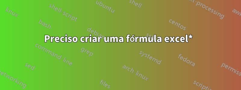 Preciso criar uma fórmula excel* 