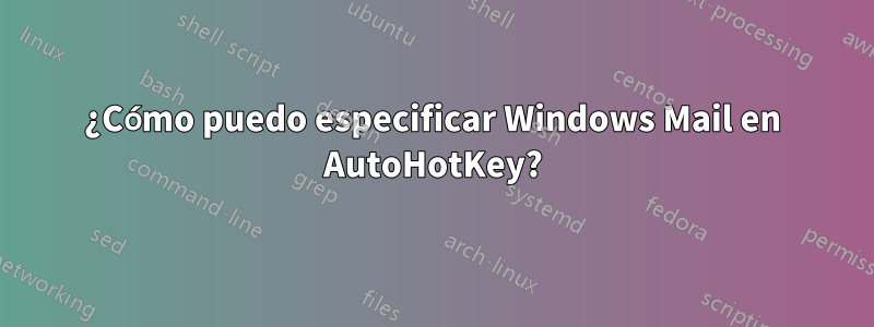 ¿Cómo puedo especificar Windows Mail en AutoHotKey?