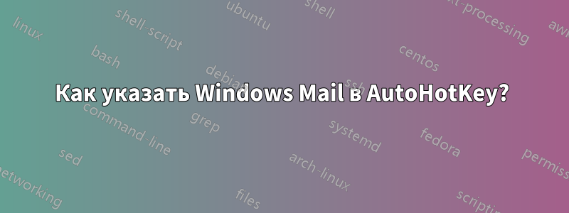 Как указать Windows Mail в AutoHotKey?