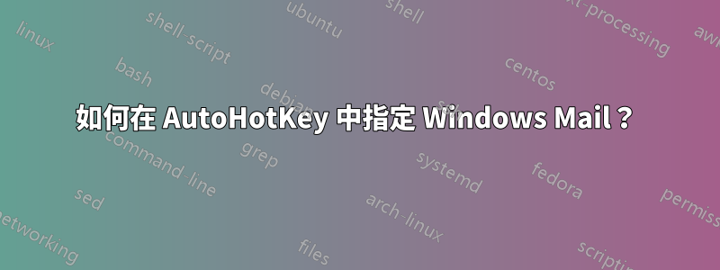 如何在 AutoHotKey 中指定 Windows Mail？