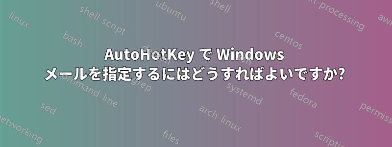 AutoHotKey で Windows メールを指定するにはどうすればよいですか?