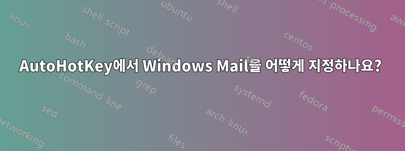 AutoHotKey에서 Windows Mail을 어떻게 지정하나요?