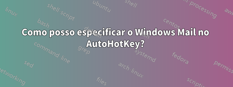 Como posso especificar o Windows Mail no AutoHotKey?