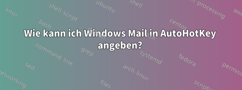 Wie kann ich Windows Mail in AutoHotKey angeben?