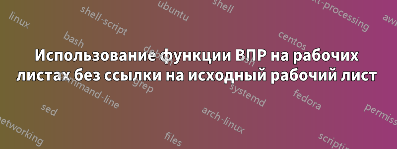 Использование функции ВПР на рабочих листах без ссылки на исходный рабочий лист