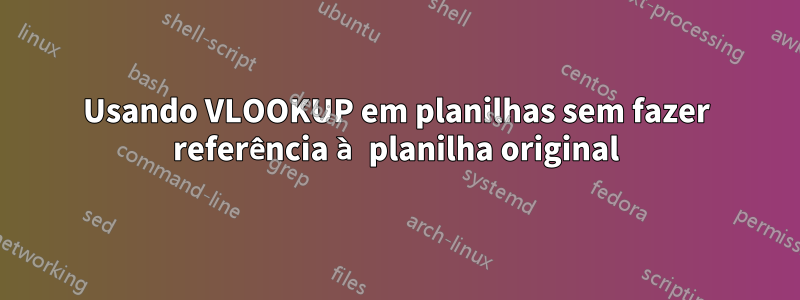 Usando VLOOKUP em planilhas sem fazer referência à planilha original