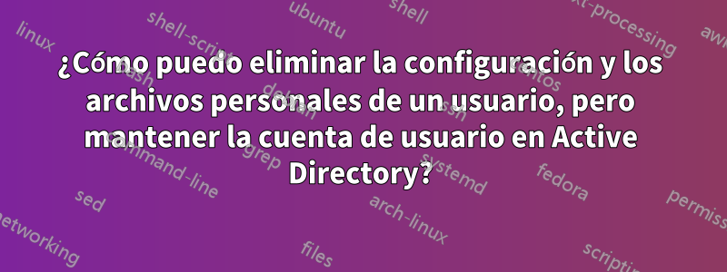 ¿Cómo puedo eliminar la configuración y los archivos personales de un usuario, pero mantener la cuenta de usuario en Active Directory?