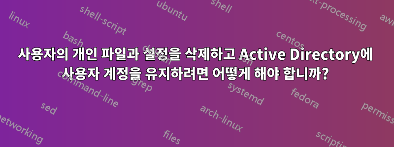 사용자의 개인 파일과 설정을 삭제하고 Active Directory에 사용자 계정을 유지하려면 어떻게 해야 합니까?