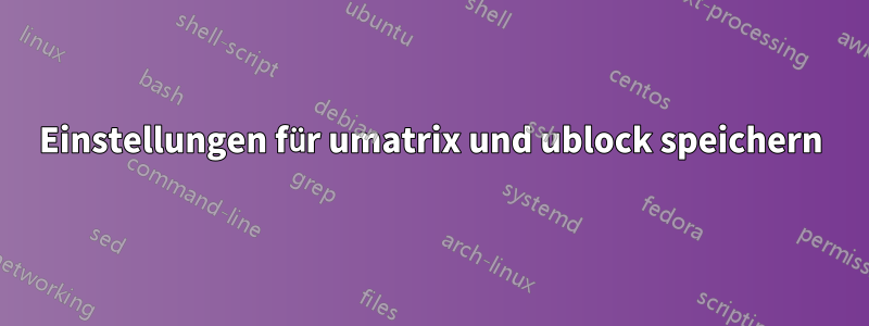 Einstellungen für umatrix und ublock speichern