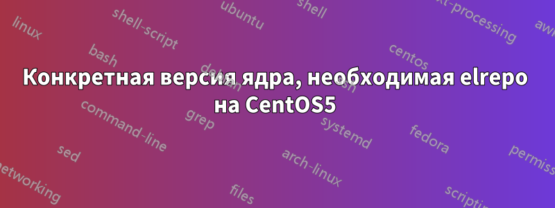 Конкретная версия ядра, необходимая elrepo на CentOS5