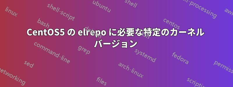 CentOS5 の elrepo に必要な特定のカーネル バージョン