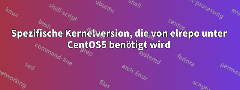 Spezifische Kernelversion, die von elrepo unter CentOS5 benötigt wird