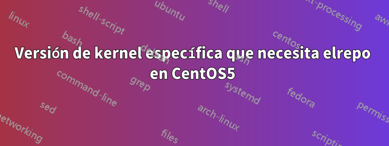 Versión de kernel específica que necesita elrepo en CentOS5