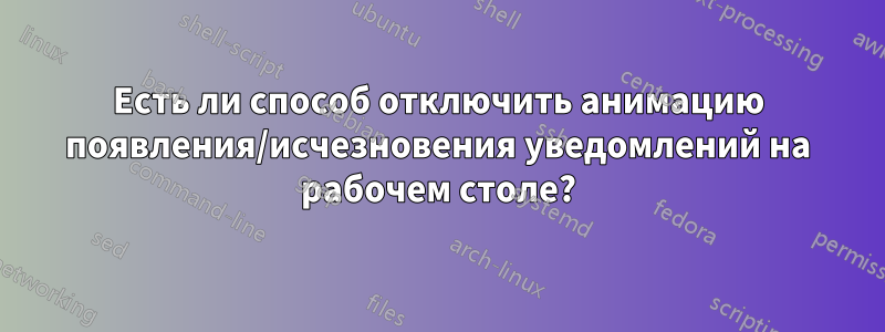 Есть ли способ отключить анимацию появления/исчезновения уведомлений на рабочем столе?