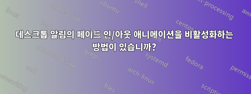 데스크톱 알림의 페이드 인/아웃 애니메이션을 비활성화하는 방법이 있습니까?