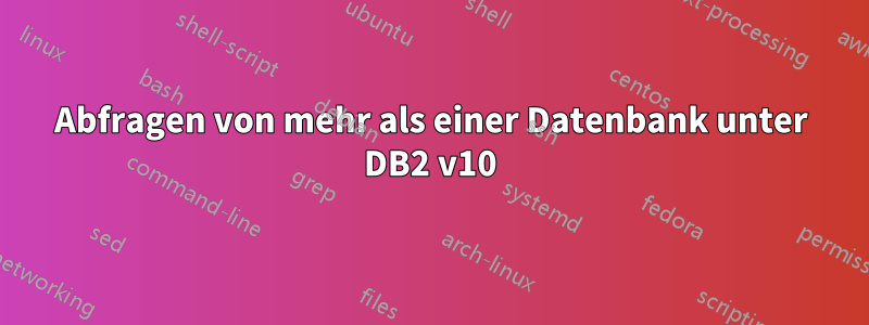 Abfragen von mehr als einer Datenbank unter DB2 v10