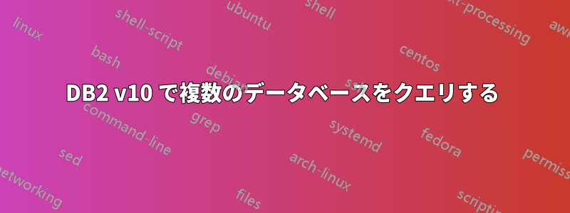 DB2 v10 で複数のデータベースをクエリする