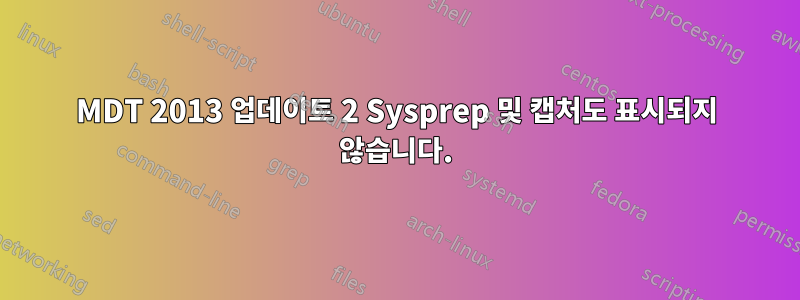 MDT 2013 업데이트 2 Sysprep 및 캡처도 표시되지 않습니다.