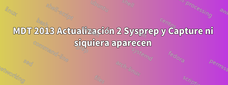 MDT 2013 Actualización 2 Sysprep y Capture ni siquiera aparecen