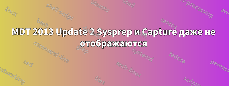 MDT 2013 Update 2 Sysprep и Capture даже не отображаются