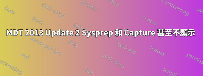 MDT 2013 Update 2 Sysprep 和 Capture 甚至不顯示