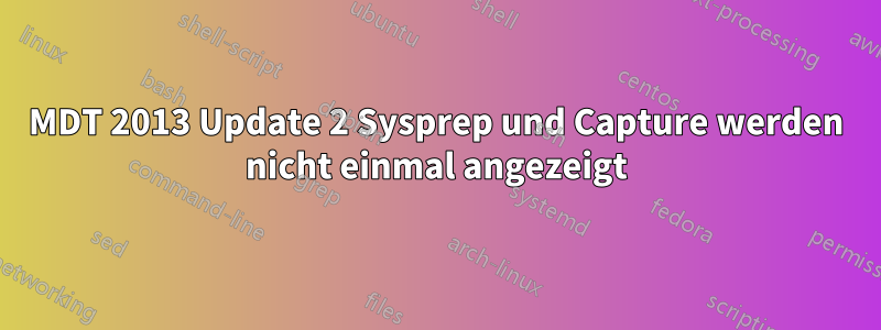 MDT 2013 Update 2 Sysprep und Capture werden nicht einmal angezeigt