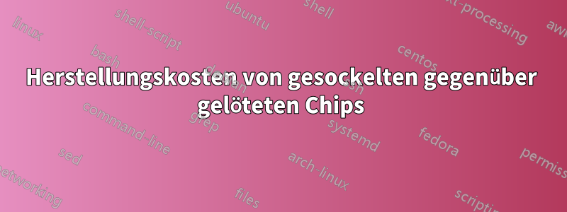 Herstellungskosten von gesockelten gegenüber gelöteten Chips