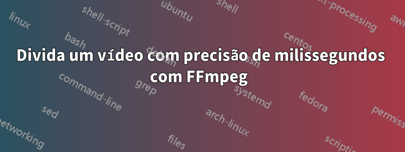 Divida um vídeo com precisão de milissegundos com FFmpeg 