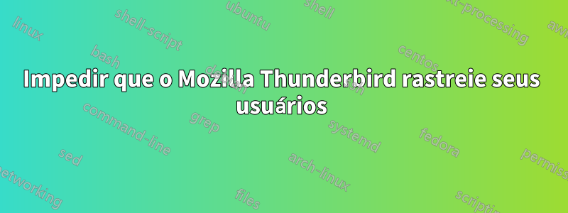 Impedir que o Mozilla Thunderbird rastreie seus usuários