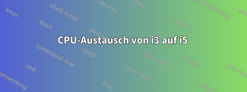 CPU-Austausch von i3 auf i5