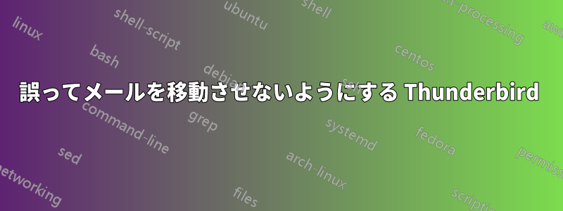 誤ってメールを移動させないようにする Thunderbird