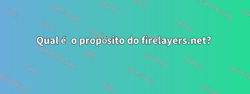 Qual é o propósito do firelayers.net?