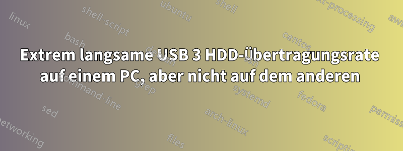 Extrem langsame USB 3 HDD-Übertragungsrate auf einem PC, aber nicht auf dem anderen