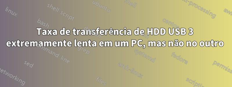 Taxa de transferência de HDD USB 3 extremamente lenta em um PC, mas não no outro