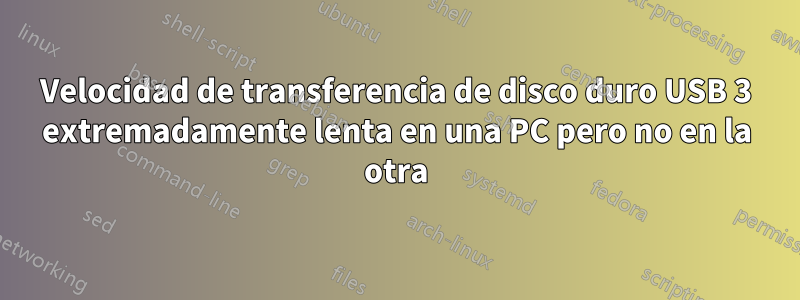 Velocidad de transferencia de disco duro USB 3 extremadamente lenta en una PC pero no en la otra