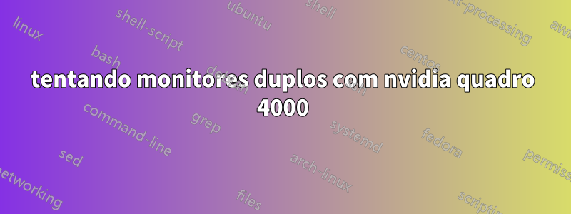 tentando monitores duplos com nvidia quadro 4000