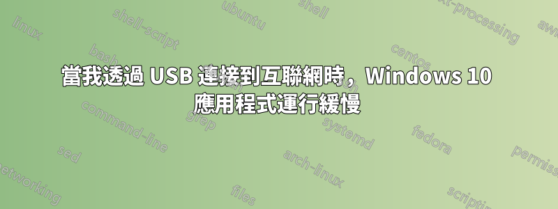 當我透過 USB 連接到互聯網時，Windows 10 應用程式運行緩慢