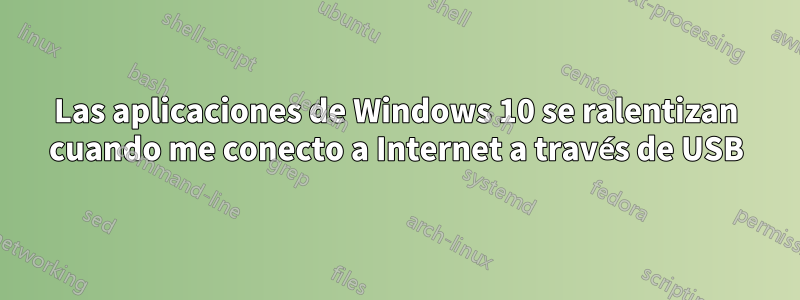 Las aplicaciones de Windows 10 se ralentizan cuando me conecto a Internet a través de USB