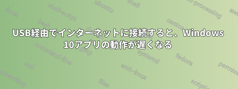 USB経由でインターネットに接続すると、Windows 10アプリの動作が遅くなる