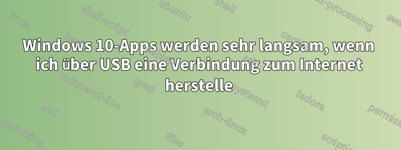 Windows 10-Apps werden sehr langsam, wenn ich über USB eine Verbindung zum Internet herstelle