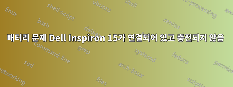 배터리 문제 Dell Inspiron 15가 연결되어 있고 충전되지 않음