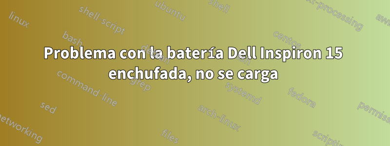 Problema con la batería Dell Inspiron 15 enchufada, no se carga