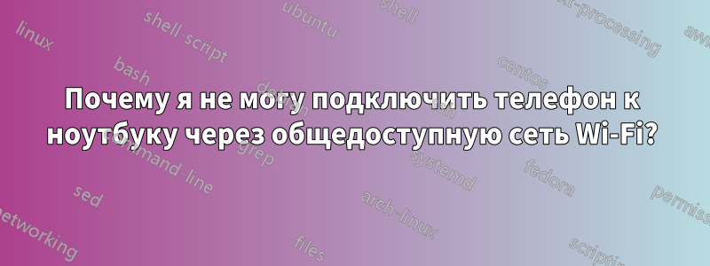 Почему я не могу подключить телефон к ноутбуку через общедоступную сеть Wi-Fi?