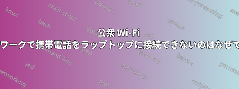 公衆 Wi-Fi ネットワークで携帯電話をラップトップに接続できないのはなぜですか?