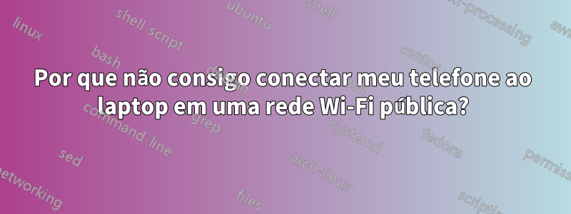 Por que não consigo conectar meu telefone ao laptop em uma rede Wi-Fi pública?