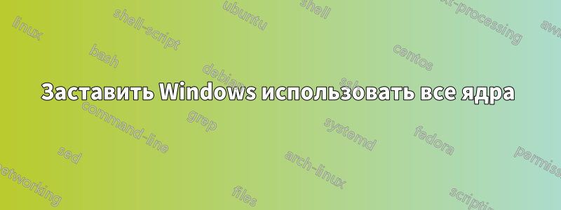 Заставить Windows использовать все ядра