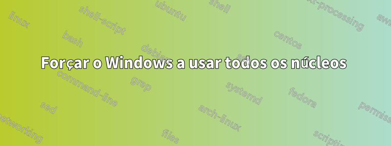 Forçar o Windows a usar todos os núcleos